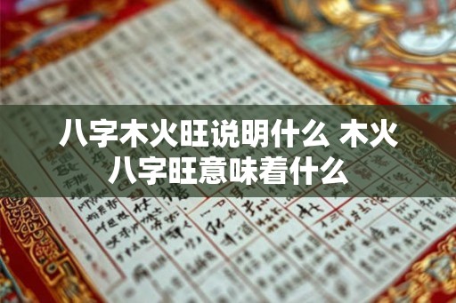八字木火旺说明什么 木火八字旺意味着什么