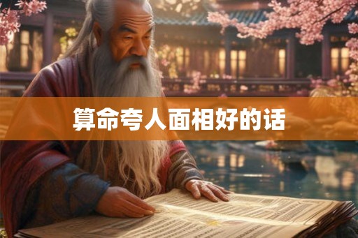 算命夸人面相好的话 算命夸人面相好的话