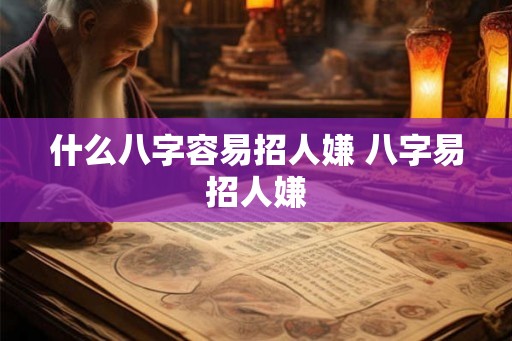 什么八字容易招人嫌 八字易招人嫌 什么八字容易招人嫌 八字易招人嫌