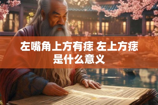 左嘴角上方有痣 左上方痣是什么意义 左嘴角上方有痣 左上方痣是什么意义