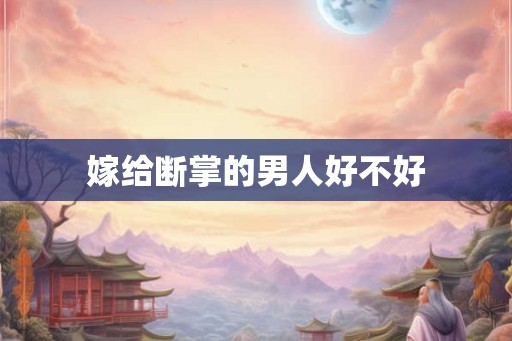 嫁给断掌的男人好不好 嫁给断掌的男人好不好