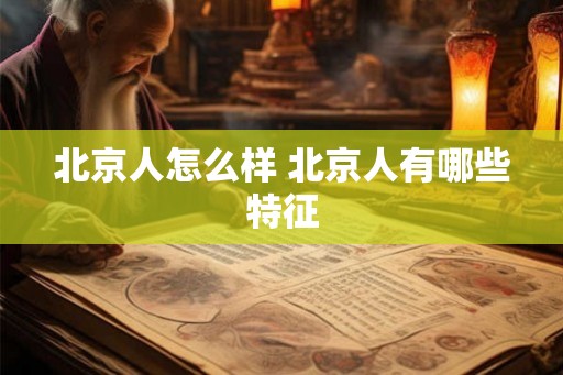 北京人怎么样 北京人有哪些特征