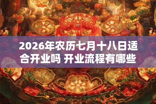 2026年农历七月十八日适合开业吗 开业流程有哪些