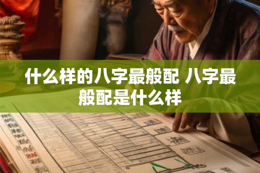 什么样的八字最般配 八字最般配是什么样