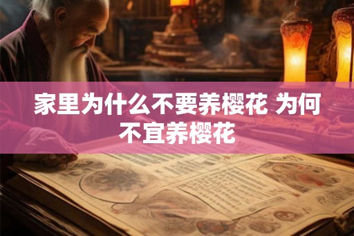 家里为什么不要养樱花 为何不宜养樱花