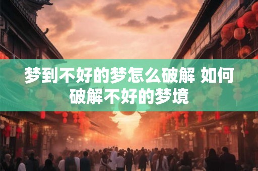 梦到不好的梦怎么破解 如何破解不好的梦境