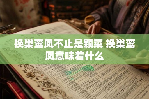 换巢鸾凤不止是颗菜 换巢鸾凤意味着什么 换巢鸾凤不止是颗菜 换巢鸾凤意味着什么