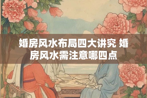 婚房风水布局四大讲究 婚房风水需注意哪四点