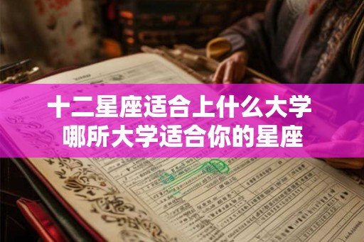 十二星座适合上什么大学 哪所大学适合你的星座