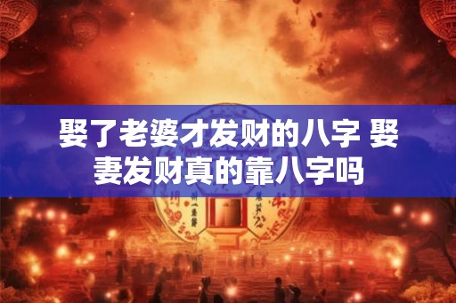 娶了老婆才发财的八字 娶妻发财真的靠八字吗 娶了老婆才发财的八字 娶妻发财真的靠八字吗