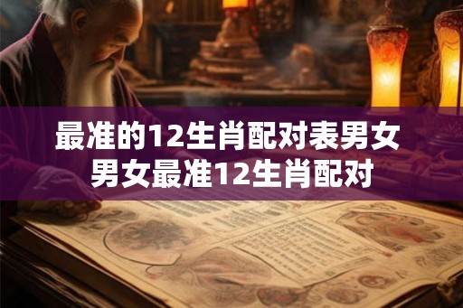最准的12生肖配对表男女 男女最准12生肖配对
