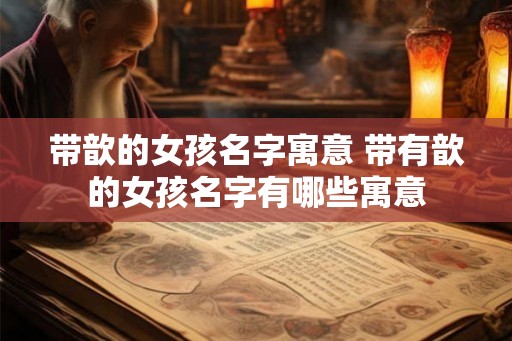 带歆的女孩名字寓意 带有歆的女孩名字有哪些寓意 带歆的女孩名字寓意 带有歆的女孩名字有哪些寓意