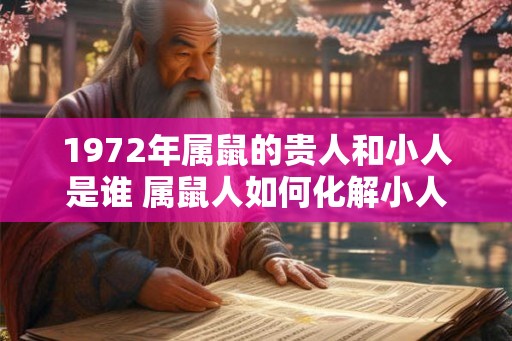 1972年属鼠的贵人和小人是谁 属鼠人如何化解小人