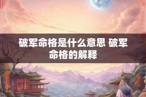 破军命格是什么意思 破军命格的解释