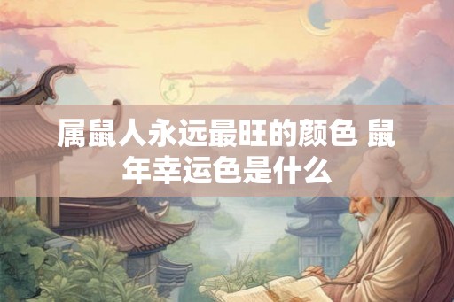 属鼠人永远最旺的颜色 鼠年幸运色是什么
