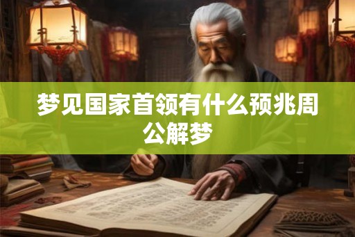 梦见国家首领有什么预兆周公解梦 梦见国家首领有什么预兆周公解梦