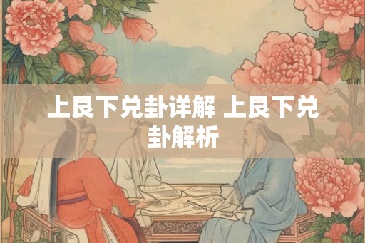 上艮下兑卦详解 上艮下兑卦解析