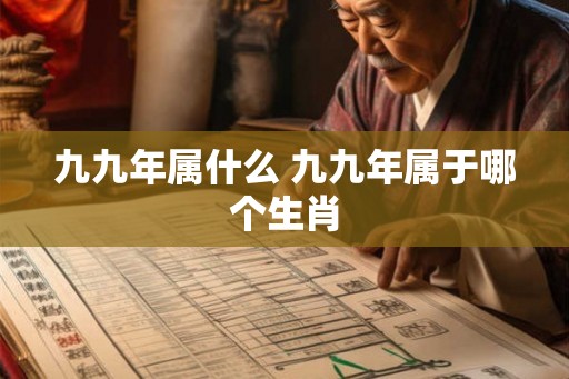 九九年属什么 九九年属于哪个生肖