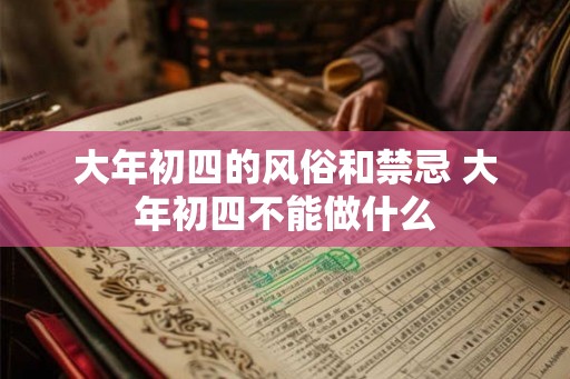 大年初四的风俗和禁忌 大年初四不能做什么 大年初四的风俗和禁忌 大年初四不能做什么