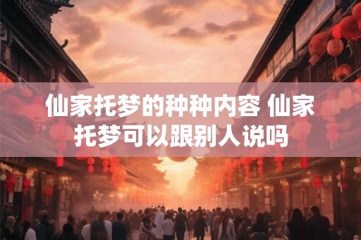 仙家托梦的种种内容 仙家托梦可以跟别人说吗