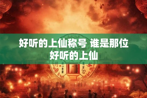 好听的上仙称号 谁是那位好听的上仙