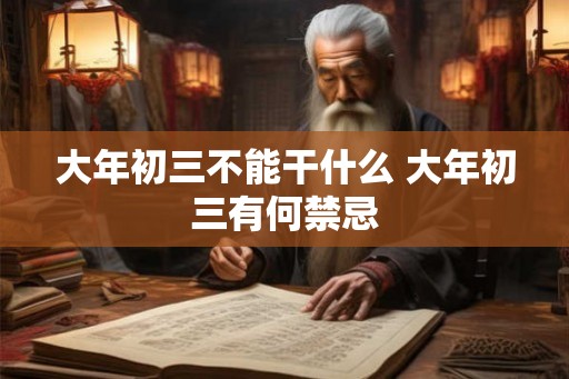 大年初三不能干什么 大年初三有何禁忌 大年初三不能干什么 大年初三有何禁忌
