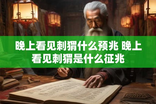 晚上看见刺猬什么预兆 晚上看见刺猬是什么征兆