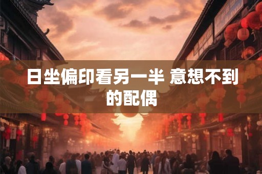 日坐偏印看另一半 意想不到的配偶
