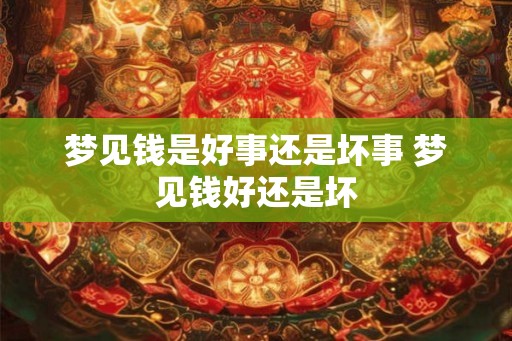 梦见钱是好事还是坏事 梦见钱好还是坏