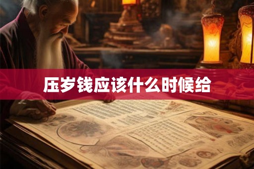 压岁钱应该什么时候给