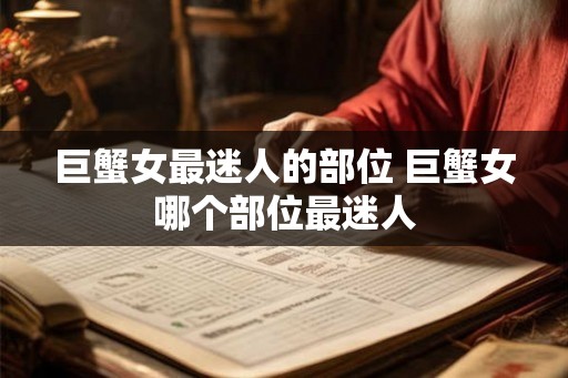 巨蟹女最迷人的部位 巨蟹女哪个部位最迷人