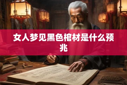 女人梦见黑色棺材是什么预兆