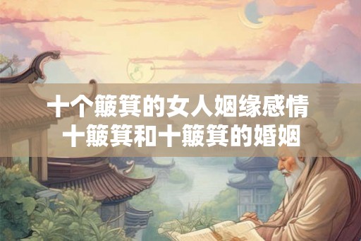 十个簸箕的女人姻缘感情 十簸箕和十簸箕的婚姻