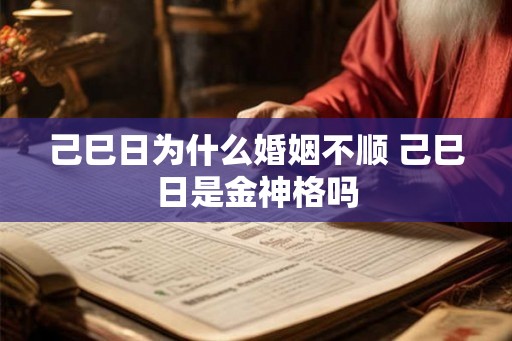 己巳日为什么婚姻不顺 己巳日是金神格吗
