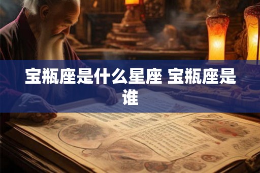 宝瓶座是什么星座 宝瓶座是谁