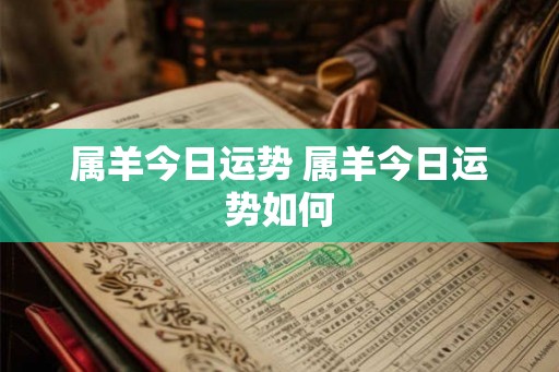 属羊今日运势 属羊今日运势如何