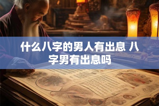 什么八字的男人有出息 八字男有出息吗