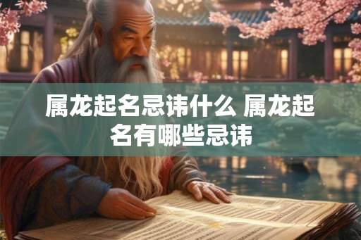 属龙起名忌讳什么 属龙起名有哪些忌讳