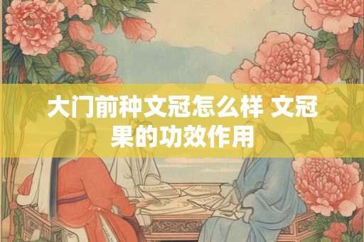 大门前种文冠怎么样 文冠果的功效作用
