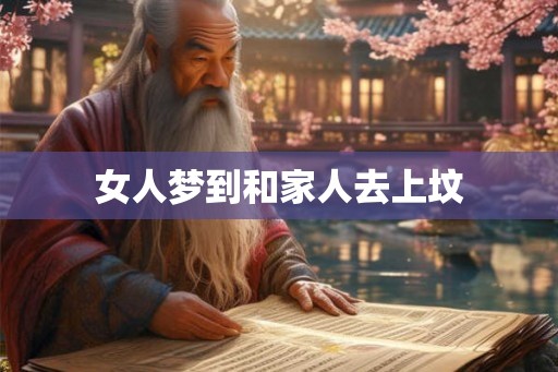 女人梦到和家人去上坟 女人梦到和家人去上坟