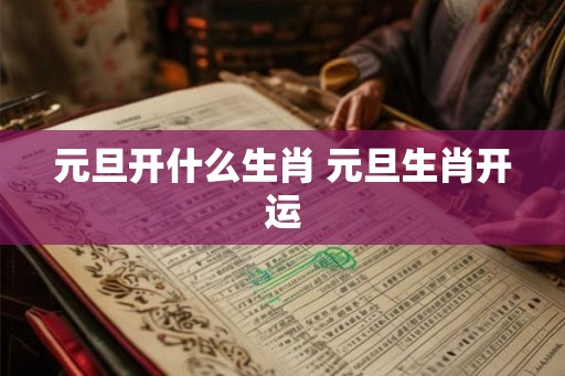 元旦开什么生肖 元旦生肖开运