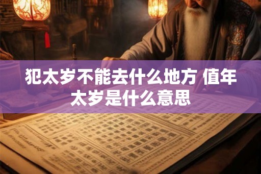犯太岁不能去什么地方 值年太岁是什么意思