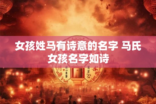 女孩姓马有诗意的名字 马氏女孩名字如诗