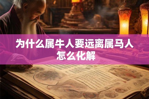 为什么属牛人要远离属马人 怎么化解 为什么属牛人要远离属马人 怎么化解