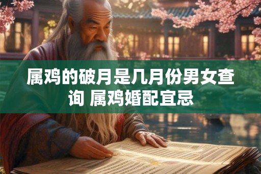 属鸡的破月是几月份男女查询 属鸡婚配宜忌