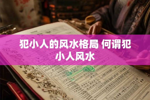 犯小人的风水格局 何谓犯小人风水 犯小人的风水格局 何谓犯小人风水