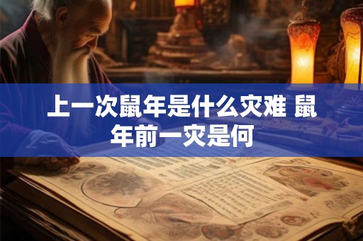 上一次鼠年是什么灾难 鼠年前一灾是何 上一次鼠年是什么灾难 鼠年前一灾是何