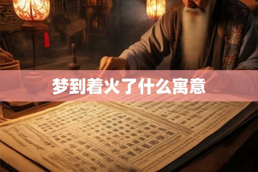 梦到着火了什么寓意