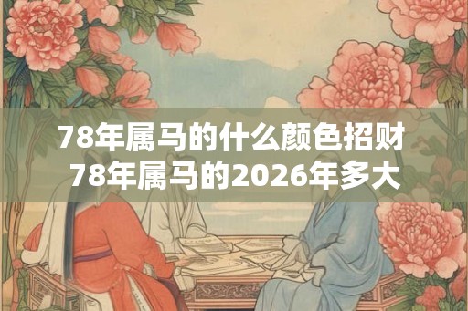 78年属马的什么颜色招财 78年属马的2026年多大