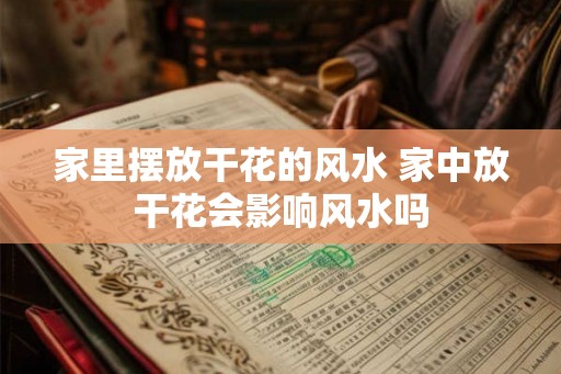 家里摆放干花的风水 家中放干花会影响风水吗